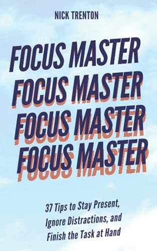Focus Master: 37 Tips to Stay Present, Ignore Distractions, and Finish the Task at Hand (Mental and Emotional Abundance, Band 5)