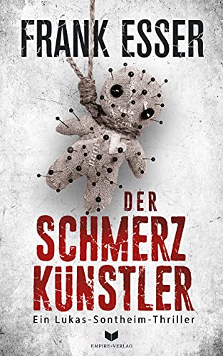 Der Schmerzkünstler: Die Sontheim-Reihe ist hart, brutal und definitiv nichts für schwache Nerven (Ein Lukas-Sontheim-Thriller 1)