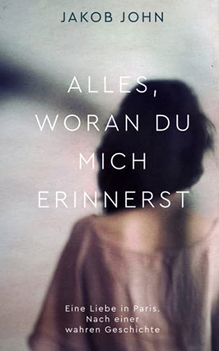 ALLES, WORAN DU MICH ERINNERST: Eine Liebe in Paris. Nach einer wahren Geschichte