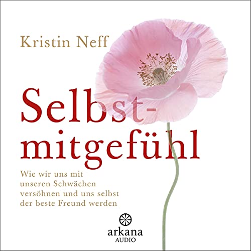 Selbstmitgefühl: Wie wir uns mit unseren Schwächen versöhnen und uns selbst der beste Freund werden