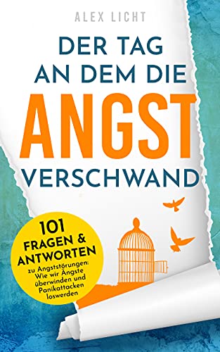 Der Tag an dem die Angst verschwand - 101 Fragen & Antworten zu Angststörungen: Wie wir Ängste überwinden und Panikattacken loswerden