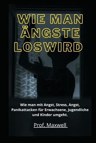 WIE MAN ÄNGSTE LOSWIRD: Wie man mit Angst, Stress, Angst, Panikattacken für Erwachsene, Jugendliche und Kinder umgeht.