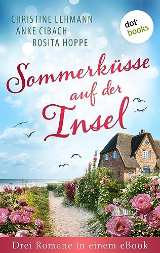 Sommerküsse auf der Insel: Drei Romane in einem eBook: "Der Zauber einer Inselnacht" von Christine Lehmann, "Das Haus auf der Insel" von Anke Cibach und "Sommerträume auf der Insel" von Rosita Hoppe