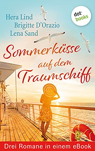 Sommerküsse auf dem Traumschiff: Drei Romane in einem eBook: "Kapitäne küsst man nicht" von Brigitte D'Orazio, "Seewind und Champagnerküsse" von Lena Sand und "Mord an Bord" von Hera Lind