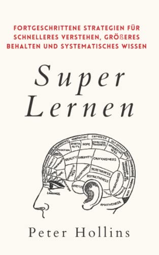 Super Lernen: Fortgeschrittene Strategien für schnelleres Verstehen, größeres Behalten und systematisches Wissen (Peter Hollins Deutsch, Band 7)