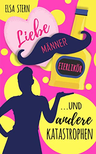 Liebe, Männer, Eierlikör ... und andere Katastrophen: Humorvolle Liebeskomödie mit österreichischem Charme