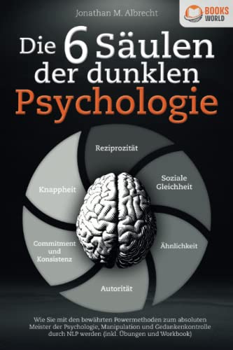 Die 6 Säulen der dunklen Psychologie: Wie Sie mit den bewährten Powermethoden zum absoluten Meister der Psychologie, Manipulation und Gedankenkontrolle durch NLP werden (inkl. Übungen und Workbook)