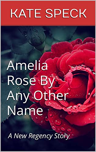 Amelia Rose By Any Other Name: A New Regency Story