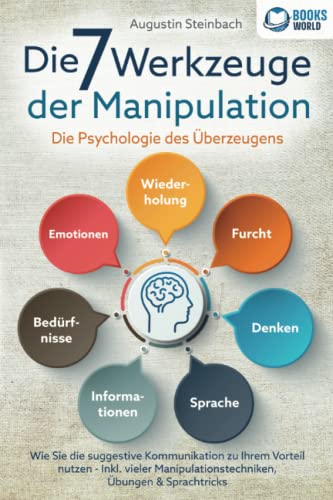 Die 7 Werkzeuge der Manipulation - Die Psychologie des Überzeugens: Wie Sie die suggestive Kommunikation zu Ihrem Vorteil nutzen - Inkl. vieler Manipulationstechniken, Übungen und Sprachtricks