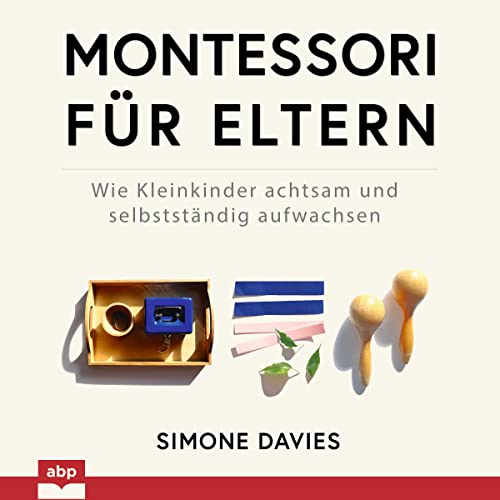 Montessori für Eltern: Wie Kleinkinder achtsam und selbstständig aufwachsen