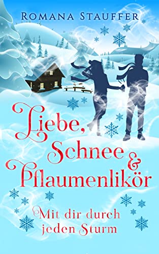 Liebe, Schnee & Pflaumenlikör - Mit dir durch jeden Sturm: Ein Roman mit Humor und Wortwitz für alle, die Liebesromane mit Happy Ends mögen (Alpenliebe 1)