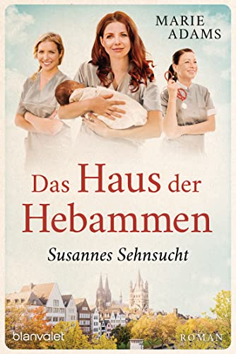 Das Haus der Hebammen - Susannes Sehnsucht: Roman (Die Hebammen von Köln 1)