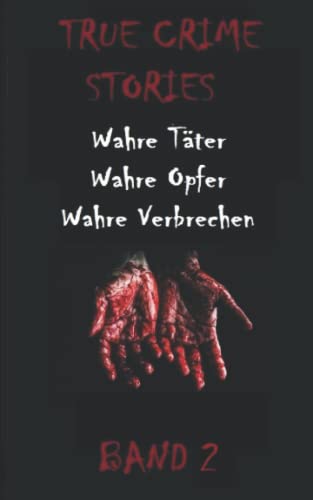 TRUE CRIME STORIES BAND 2: Wahre Täter, Wahre Opfer, Wahre Verbrechen
