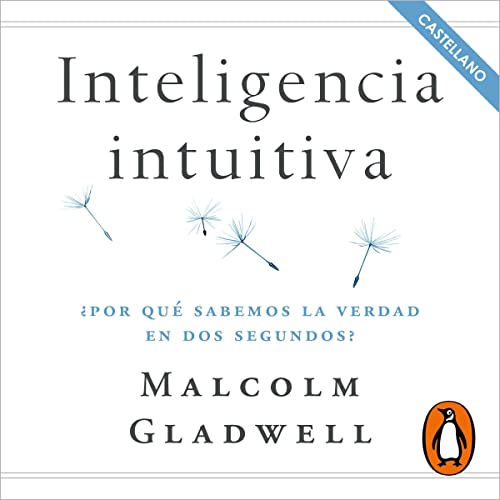 Inteligencia intuitiva (en castellano) [Blink. The Power of Thinking Without Thinking]: ¿Por qué sabemos la verdad en dos segundos?