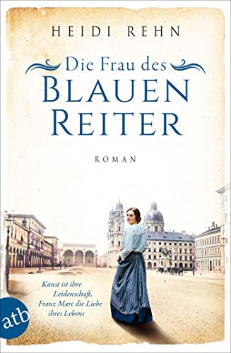 Die Frau des Blauen Reiter: Kunst ist ihre Leidenschaft, Franz Marc die Liebe ihres Lebens (Außergewöhnliche Frauen zwischen Aufbruch und Liebe 10)