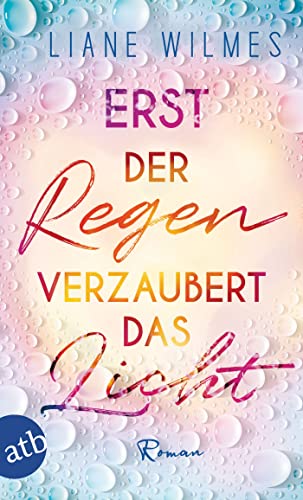 Erst der Regen verzaubert das Licht: Roman
