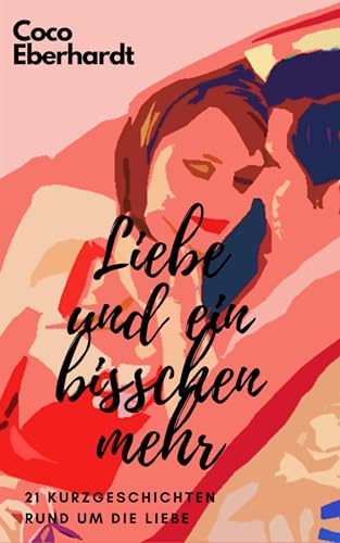 Liebe und ein bisschen mehr: 21 abwechslungsreiche Kurzgeschichten rund um die Liebe
