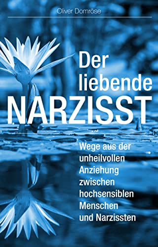 Der liebende Narzisst: Wege aus der unheilvollen Anziehung zwischen hochsensiblen Menschen und Narzissten