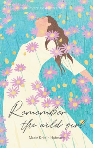 Remember the wild girl: A poetry collection about life and love for daydreamers