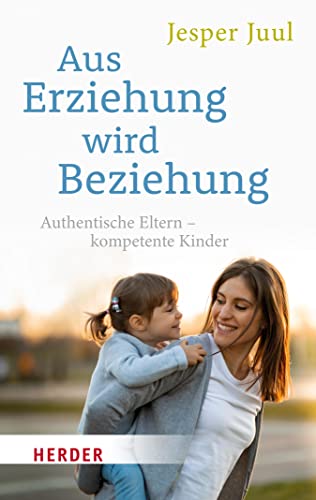 Aus Erziehung wird Beziehung: Authentische Eltern – kompetente Kinder (HERDER spektrum 5533)
