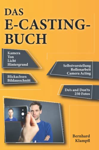 Das E-Casting Buch: Kamera, Ton, Licht, Hintergrund, Selbstvorstellung, Rollenarbeit, Camera Acting, Blickachsen, Bildausschnitt, Dos and Don´ts, 250 Fotos