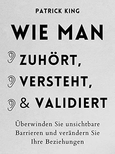 Wie man zuhört, versteht und validiert: Überwinden Sie unsichtbare Barrieren und verändern Sie Ihre Beziehungen (Patrick King Deutsch 5)
