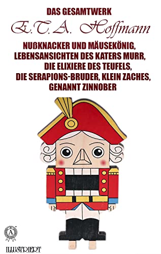 E.T.A. Hoffmann. Das Gesamtwerk. Illustriert: Nußknacker und Mäusekönig, Lebensansichten des Katers Murr, Die Elixiere des Teufels, Die Serapions-Bruder, Klein Zaches, genannt Zinnober