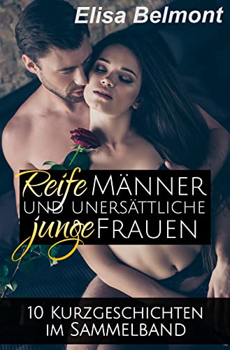Reife Männer und unersättliche junge Frauen: 10 Kurzgeschichten im Sammelband (1) (Kurzgeschichtensammlungen)