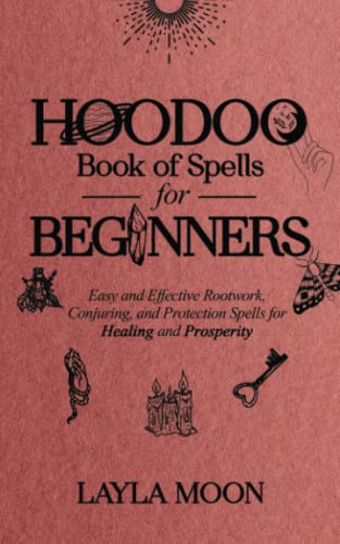 Hoodoo Book of Spells for Beginners: Easy and Effective Rootwork, Conjuring, and Protection Spells for Healing and Prosperity (Witchcraft for Beginners, Band 1)