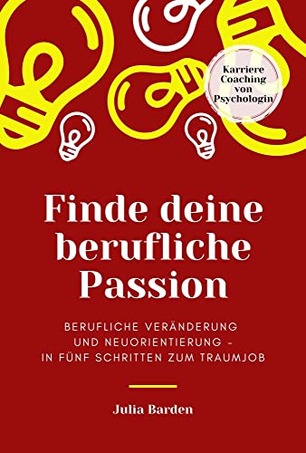 Finde deine berufliche Passion: berufliche Veränderung und Neuorientierung - in fünf Schritten zum Traumjob, Karriere Coaching von Psychologin