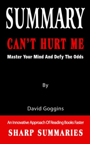 SUMMARY OF CAN'T HURT ME: Master Your Mind And Defy The Odds By David Goggins - An Innovative Approach Of Reading Books Faster