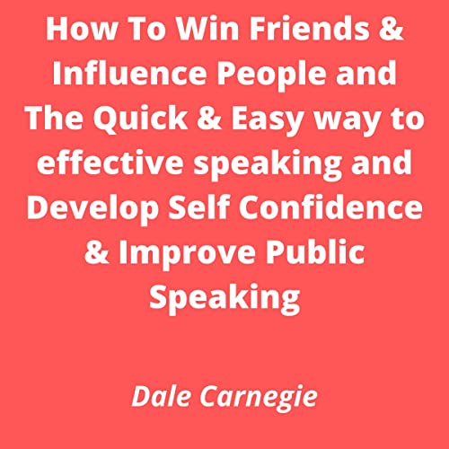 How to Win Friends & Influence People and the Quick & Easy Way to Effective Speaking and Develop Self-Confidence & Improve Public Speaking