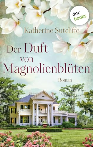 Der Duft von Magnolienblüten: Roman | Ein schwelgerischer Sehnsuchtsroman in traumhafter Landschaft