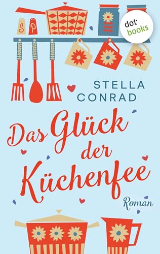 Das Glück der Küchenfee: Roman – Lillis Traumrestaurant 2 | Eine romantische Komödie über die Lust am Kochen