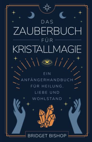 Das Zauberbuch für Kristallmagie: Ein Anfängerhandbuch für Heilung, Liebe und Wohlstand (Zauberbücher für Anfänger, Band 2)