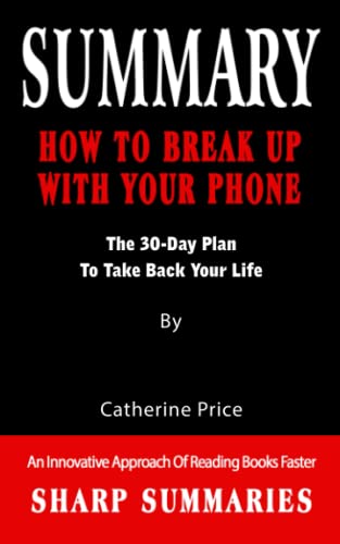 SUMMARY OF HOW TO BREAK UP WITH YOUR PHONE: The 30-Day Plan to Take Back Your Life - An Innovative Approach Of Reading Books Faster