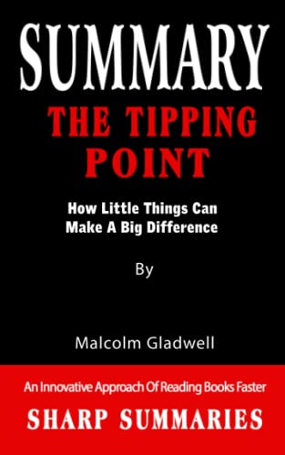 SUMMARY OF THE TIPPING POINT: How Little Things Can Make A Big Difference By Malcolm Gladwell - An Innovative Approach Of Reading Books Faster