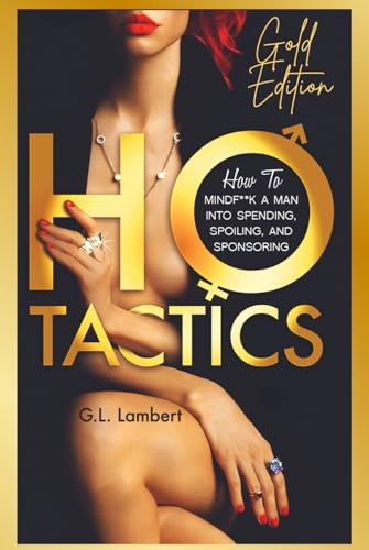 Ho Tactics : How To Mindf**k A Man Into Spending, Spoiling, and Sponsoring