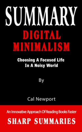 SUMMARY OF DIGITAL MINIMALISM: Choosing A Focused Life In A Noisy World By Cal Newport - An Innovative Approach Of Reading Books Faster