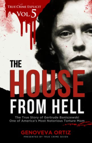 The House from Hell: The True Story of Gertrude Baniszewski One of America’s Most Notorious Torture Mom (True Crime Explicit Vol 5)