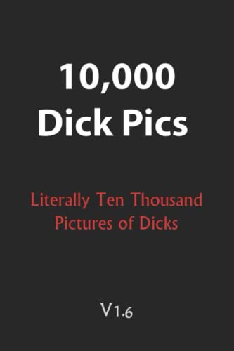 10,000 Dick Pics - Literally Ten Thousand Pictures of Dicks V1.6: 110-Page Blank Lined Journal (Funny Fake Book Covers) - Gift for girls - Gift for Gay