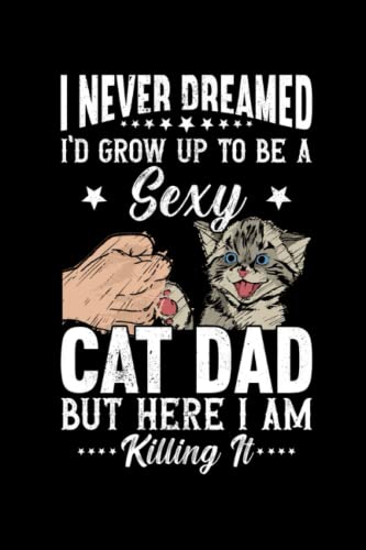 I Never Dreamed I'd Grow Up To Be A Sexy Cat Dad But Here I Am, Killing It: 110 Pages Notebook Ruled for Cat, Dad in Format 6x9