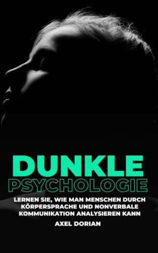 Dunkle Psychologie: Lernen Sie, wie man Menschen durch Körpersprache und Nonverbale Kommunikation analysieren kann (Psychologie für Anfänger)