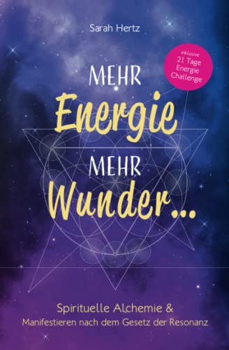 Mehr Energie, mehr Wunder ...: Spirituelle Alchemie & Manifestieren nach dem Gesetz der Resonanz