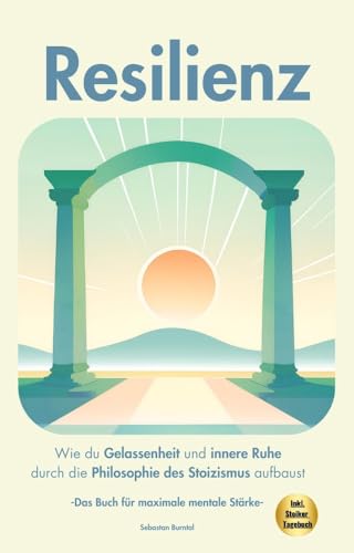 Resilienz- Wie du Gelassenheit und innere Ruhe durch die Philosophie des Stoizismus aufbaust: Das Buch für maximale mentale Stärke (Persönlichkeitsentwicklung pur: Die Kraft des Mindsets)