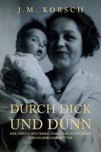 Durch Dick und Dünn: Der Zweite Weltkrieg durch die Augen einer jungen Berliner Mutter