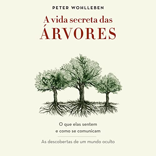 A vida secreta das árvores [The Secret Lives of Trees]: O que elas sentem e como se comunicam - As descobertas de um mundo oculto [What They Feel and How They Communicate - Discovering a Hidden World]