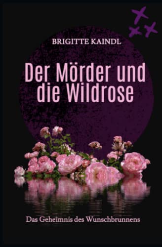 Der Mörder und die Wildrose: Das Geheimnis des Wunschbrunnens