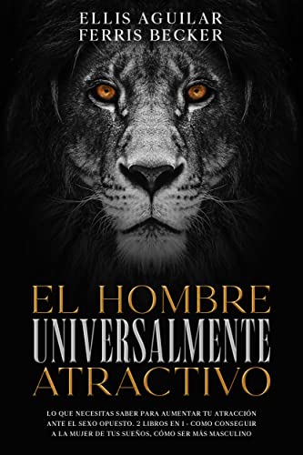 El Hombre Universalmente Atractivo: Lo que Necesitas Saber para Aumentar tu Atracción ante el Sexo Opuesto. 2 Libros en 1 - Como Conseguir a la Mujer de ... Cómo ser más Masculino