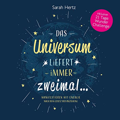 Das Universum liefert immer zweimal: Manifestieren mit Energie nach dem Gesetz der Anziehung - Inklusive 21 Tage Wunder Challenge